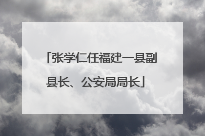 张学仁任福建一县副县长、公安局局长