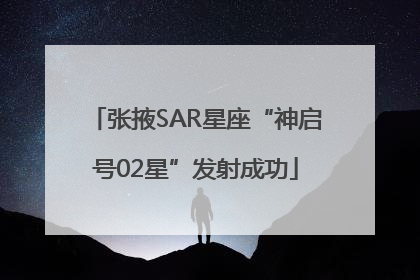 张掖SAR星座“神启号02星”发射成功