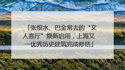 张恨水、巴金常去的“文人客厅”焕新启用，上海又一优秀历史建筑完成修缮