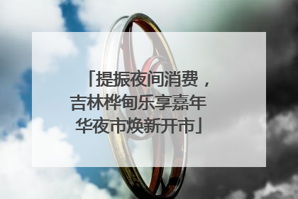 提振夜间消费，吉林桦甸乐享嘉年华夜市焕新开市