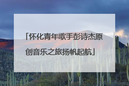 怀化青年歌手彭诗杰原创音乐之旅扬帆起航
