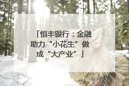 恒丰银行：金融助力“小花生”做成“大产业”