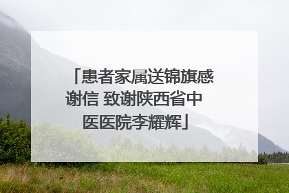 患者家属送锦旗感谢信 致谢陕西省中医医院李耀辉