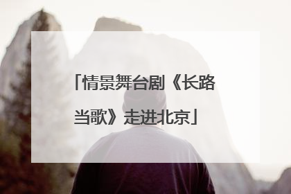 情景舞台剧《长路当歌》走进北京