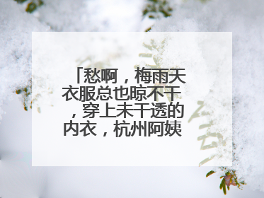 愁啊，梅雨天衣服总也晾不干，穿上未干透的内衣，杭州阿姨被感染了！