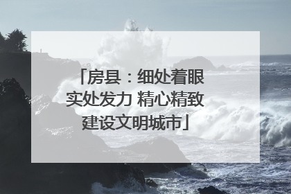 房县：细处着眼 实处发力 精心精致建设文明城市