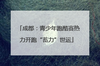 成都：青少年跑酷赛热力开跑“蓄力”世运
