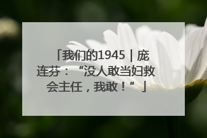 我们的1945｜庞连芬：“没人敢当妇救会主任，我敢！”