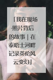 我在现场·照片背后的故事｜在泰晤士河畔记录英伦风云变幻