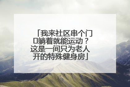 我来社区串个门⑯躺着就能运动？这是一间只为老人开的特殊健身房