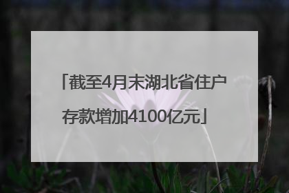 截至4月末湖北省住户存款增加4100亿元