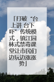 打破“台上讲 台下吓”传统模式，镇江园林式禁毒课堂让市民们边玩边涨涨势