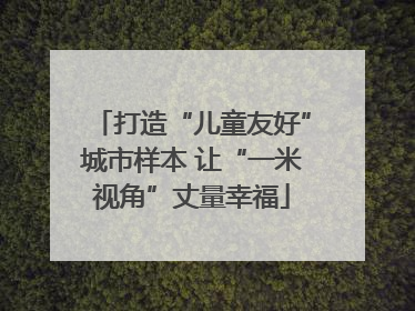 打造“儿童友好”城市样本 让“一米视角”丈量幸福
