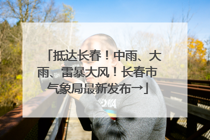 抵达长春！中雨、大雨、雷暴大风！长春市气象局最新发布→