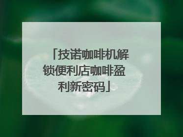 技诺咖啡机解锁便利店咖啡盈利新密码