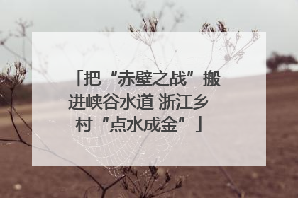 把“赤壁之战”搬进峡谷水道 浙江乡村“点水成金”