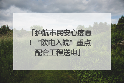 护航市民安心度夏！“陕电入皖”重点配套工程送电
