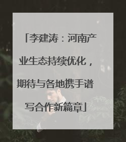 李建涛：河南产业生态持续优化，期待与各地携手谱写合作新篇章