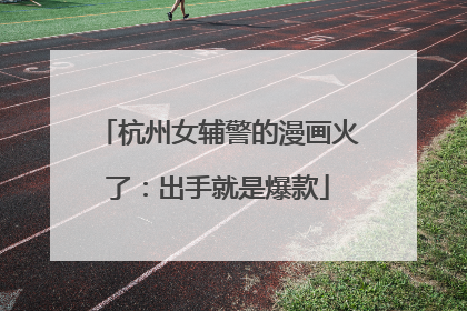 杭州女辅警的漫画火了：出手就是爆款