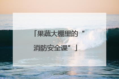 果蔬大棚里的“消防安全课”