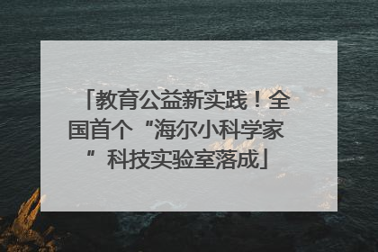 教育公益新实践！全国首个“海尔小科学家”科技实验室落成