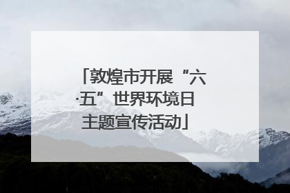 敦煌市开展“六·五”世界环境日主题宣传活动