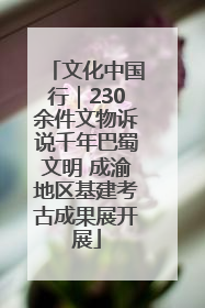 文化中国行｜230余件文物诉说千年巴蜀文明 成渝地区基建考古成果展开展