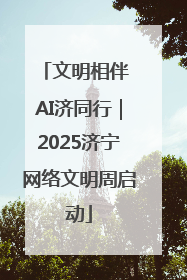 文明相伴 AI济同行｜2025济宁网络文明周启动
