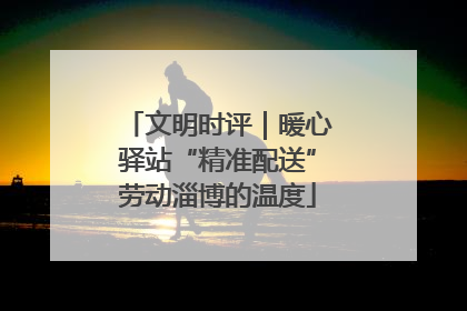 文明时评｜暖心驿站“精准配送”劳动淄博的温度