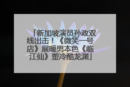 新加坡演员孙政双线出击！《微笑一号店》展暖男本色《临江仙》塑冷酷龙渊