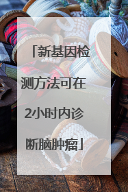 新基因检测方法可在2小时内诊断脑肿瘤