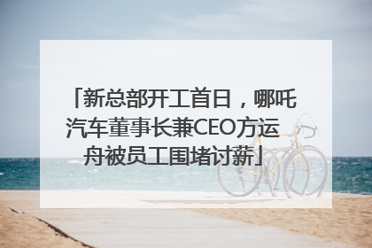 新总部开工首日，哪吒汽车董事长兼CEO方运舟被员工围堵讨薪