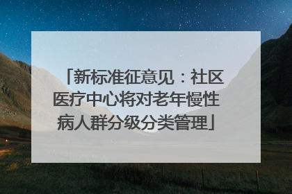 新标准征意见：社区医疗中心将对老年慢性病人群分级分类管理