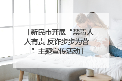 新民市开展“禁毒人人有责 反诈步步为营”主题宣传活动