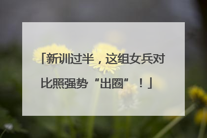 新训过半，这组女兵对比照强势“出圈”！