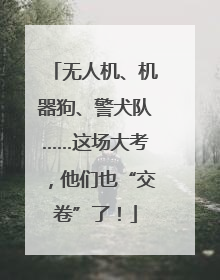 无人机、机器狗、警犬队……这场大考，他们也“交卷”了！