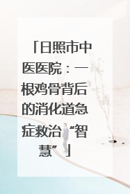 日照市中医医院：一根鸡骨背后的消化道急症救治“智慧”