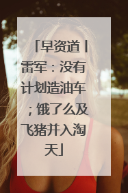 早资道丨雷军：没有计划造油车；饿了么及飞猪并入淘天