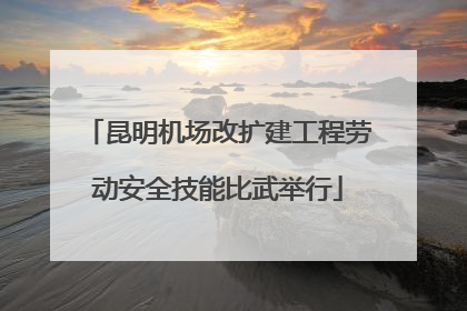 昆明机场改扩建工程劳动安全技能比武举行