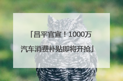昌平官宣！1000万汽车消费补贴即将开抢
