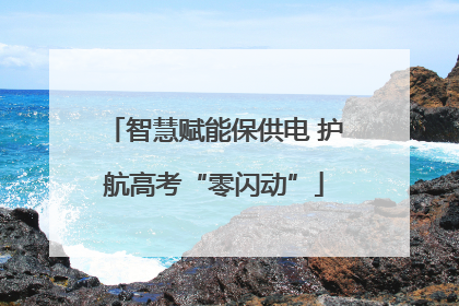 智慧赋能保供电 护航高考“零闪动”