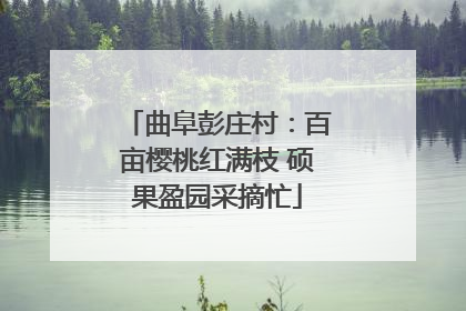 曲阜彭庄村：百亩樱桃红满枝 硕果盈园采摘忙