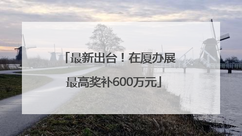 最新出台！在厦办展最高奖补600万元