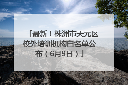 最新！株洲市天元区校外培训机构白名单公布（6月9日）