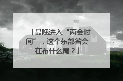 最晚进入“两会时间”，这个东部省会在布什么局？