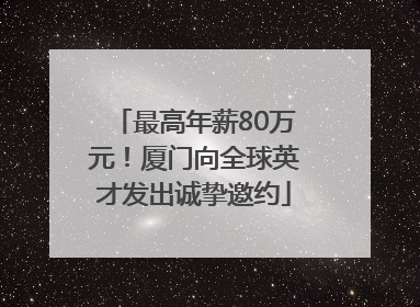最高年薪80万元！厦门向全球英才发出诚挚邀约