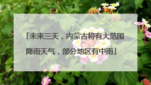 未来三天，内蒙古将有大范围降雨天气，部分地区有中雨