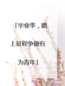 毕业季，踏上征程争做有为青年