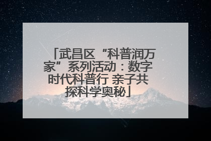 武昌区“科普润万家”系列活动：数字时代科普行 亲子共探科学奥秘