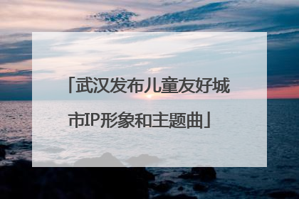 武汉发布儿童友好城市IP形象和主题曲